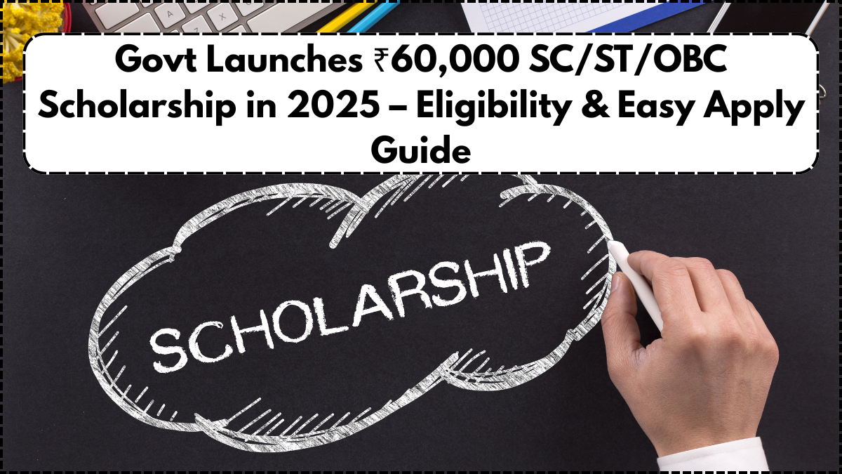 Govt Launches ₹60,000 SC/ST/OBC Scholarship in 2025 – Eligibility & Easy Apply Guide