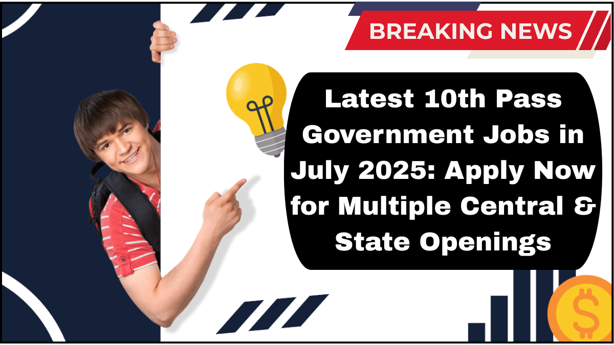 Latest 10th Pass Government Jobs in July 2025: Apply Now for Multiple Central & State Openings
