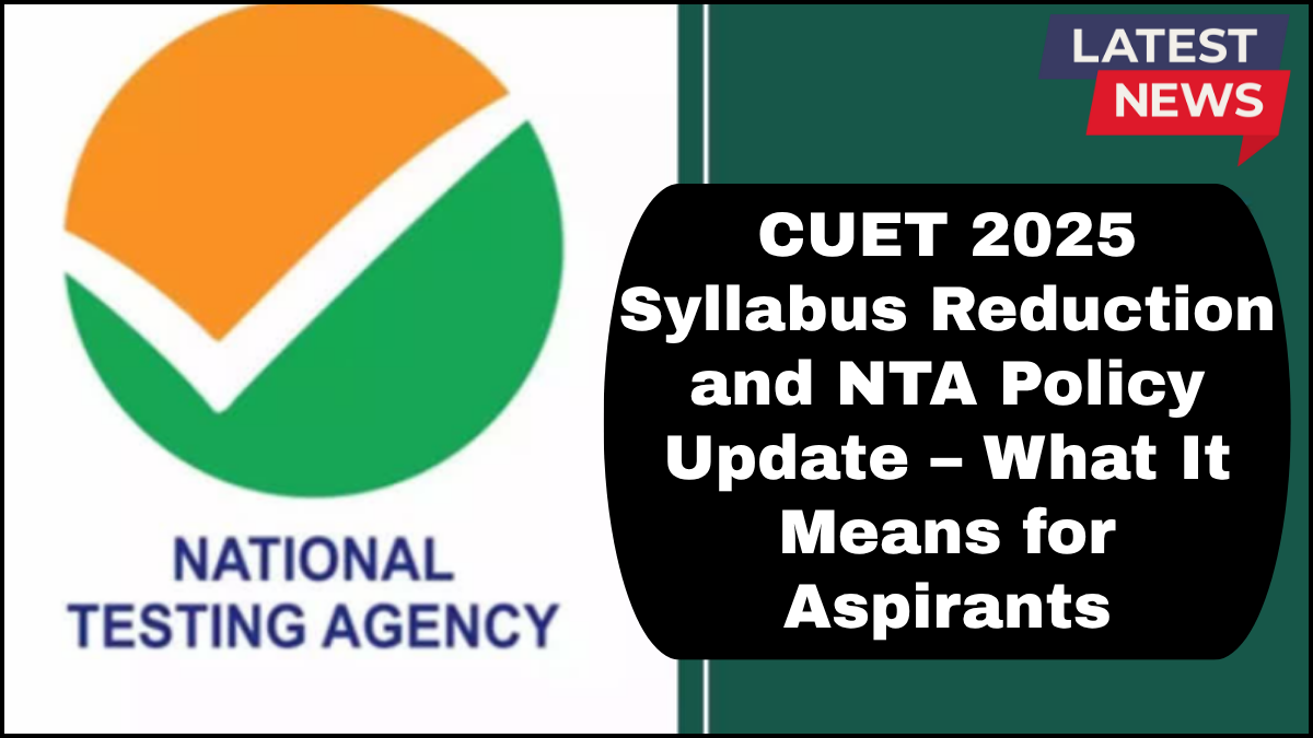 CUET 2025 Syllabus Reduction and NTA Policy Update – What It Means for Aspirants