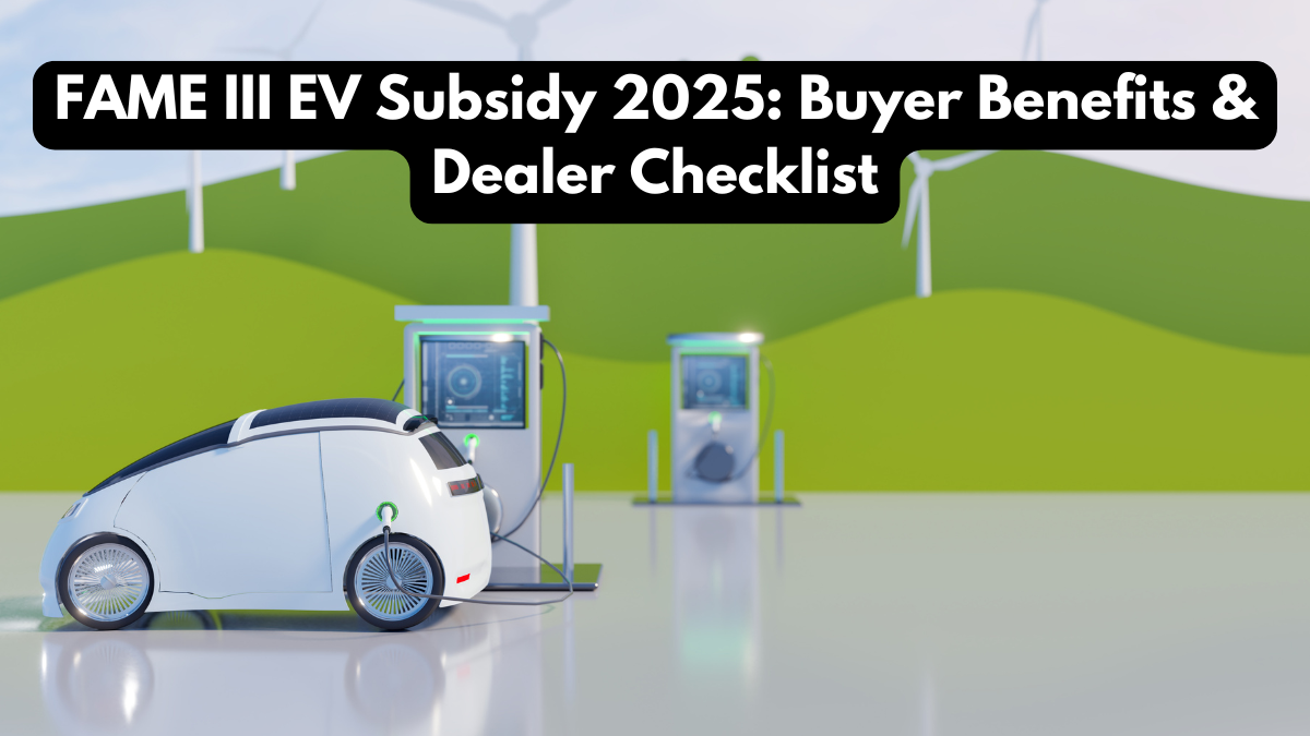 FAME III EV Subsidy 2025: Buyer Benefits & Dealer Checklist