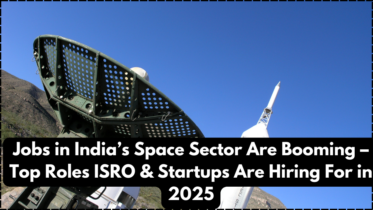 Jobs in India’s Space Sector Are Booming – Top Roles ISRO & Startups Are Hiring For in 2025