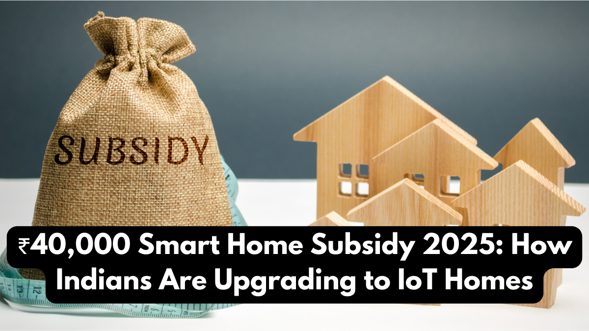 ₹40,000 Smart Home Subsidy 2025: How Indians Are Upgrading to IoT Homes