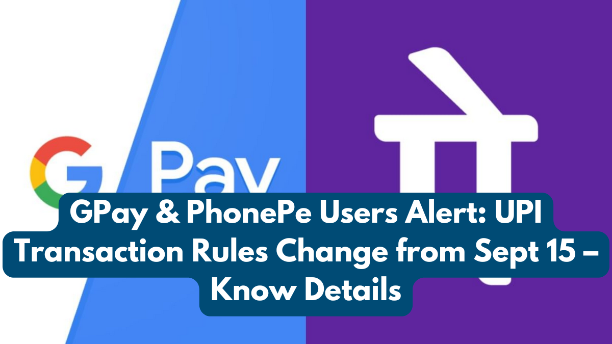 GPay & PhonePe Users Alert: UPI Transaction Rules Change from Sept 15 – Know Details