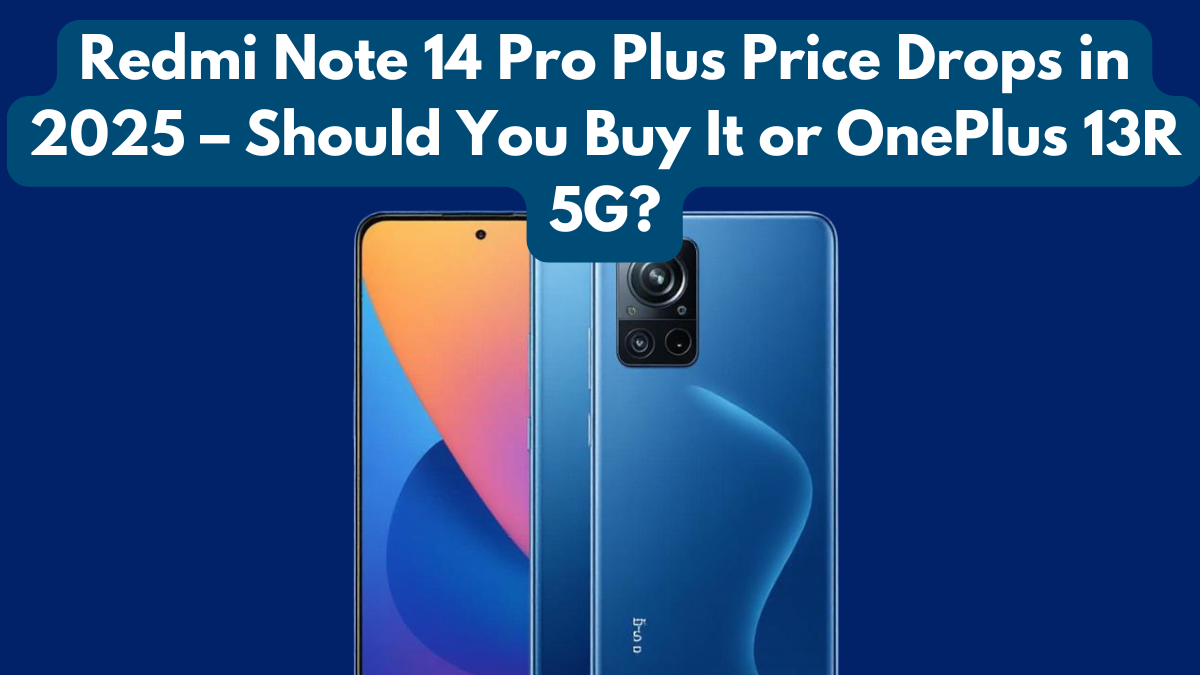 Redmi Note 14 Pro Plus Price Drops in 2025 – Should You Buy It or OnePlus 13R 5G?