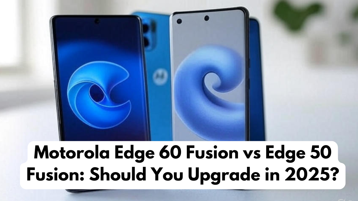 Motorola Edge 60 Fusion vs Edge 50 Fusion: Should You Upgrade in 2025?