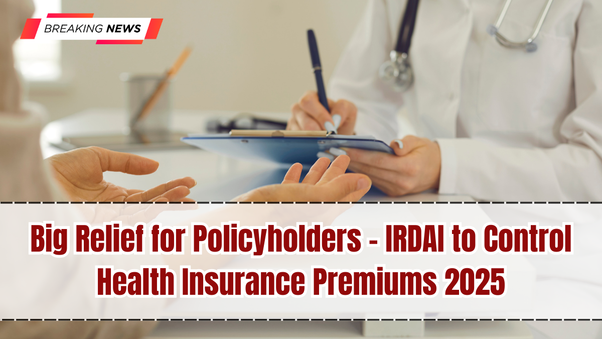 Big Relief for Policyholders – IRDAI to Control Health Insurance Premiums 2025