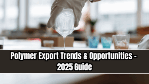 Polymer Export Trends & Opportunities – 2025 Guide