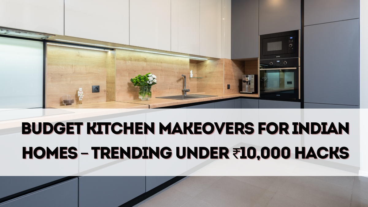 Budget Kitchen Makeovers for Indian Homes – Trending Under ₹10,000 Hacks