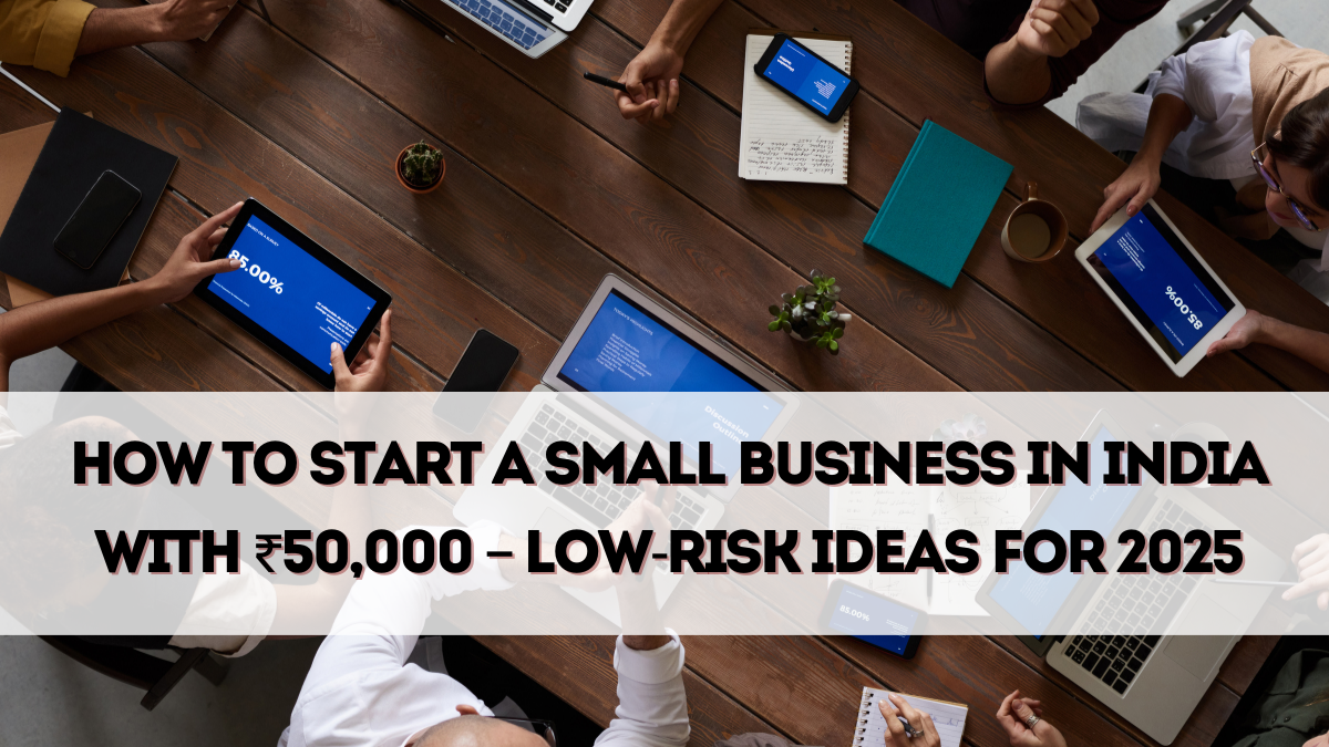 How to Start a Small Business in India with ₹50,000 – Low-Risk Ideas for 2025
